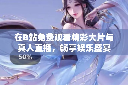 在B站免費(fèi)觀看精彩大片與真人直播，暢享娛樂盛宴