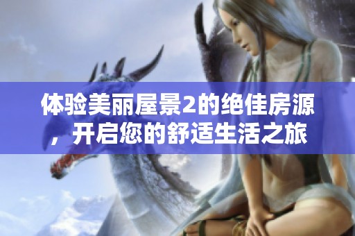 體驗(yàn)美麗屋景2的絕佳房源，開(kāi)啟您的舒適生活之旅