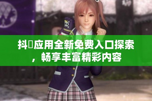 抖抈應(yīng)用全新免費(fèi)入口探索，暢享豐富精彩內(nèi)容