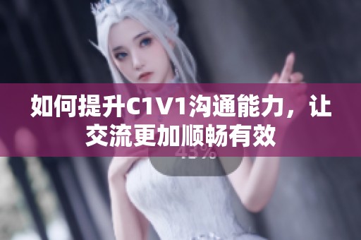 如何提升C1V1溝通能力，讓交流更加順暢有效