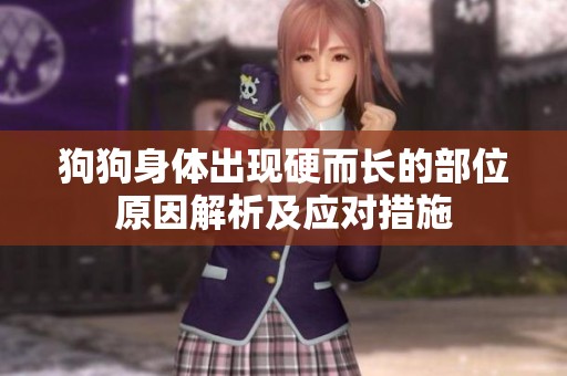 狗狗身體出現(xiàn)硬而長的部位原因解析及應(yīng)對措施