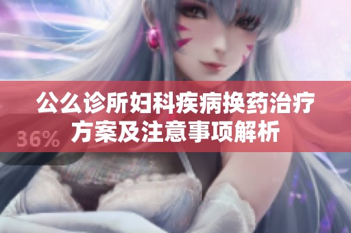 公么診所婦科疾病換藥治療方案及注意事項(xiàng)解析