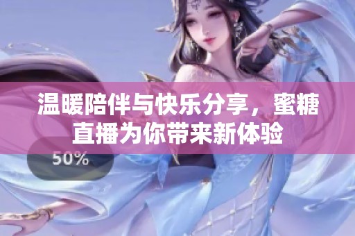溫暖陪伴與快樂(lè)分享，蜜糖直播為你帶來(lái)新體驗(yàn)