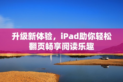 升級新體驗，iPad助你輕松翻頁暢享閱讀樂趣