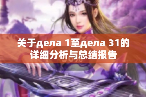 關(guān)于дела 1至дела 31的詳細(xì)分析與總結(jié)報(bào)告 關(guān)于дела 1至дела 31的詳細(xì)分析與總結(jié)報(bào)告