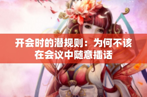 開會時的潛規(guī)則：為何不該在會議中隨意插話