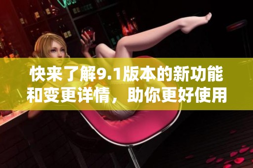 快來了解9.1版本的新功能和變更詳情，助你更好使用系統(tǒng)