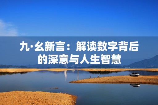 九·幺新言：解讀數(shù)字背后的深意與人生智慧