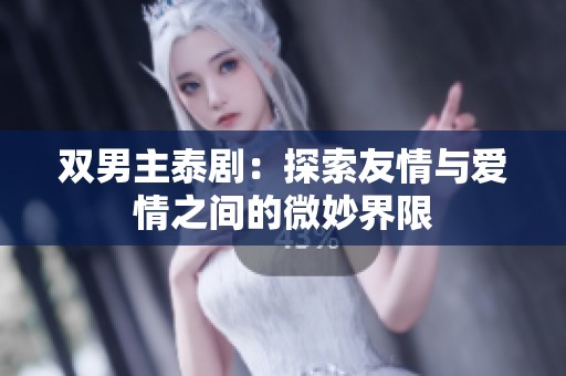 雙男主泰?。禾剿饔亚榕c愛情之間的微妙界限