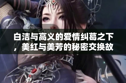 白潔與高義的愛情糾葛之下，美紅與美芳的秘密交換故事