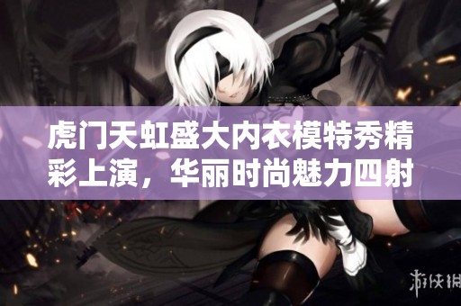 虎門天虹盛大內(nèi)衣模特秀精彩上演，華麗時尚魅力四射