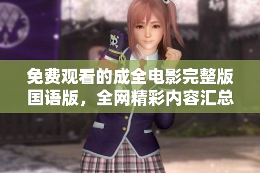 免費(fèi)觀看的成全電影完整版國(guó)語(yǔ)版，全網(wǎng)精彩內(nèi)容匯總