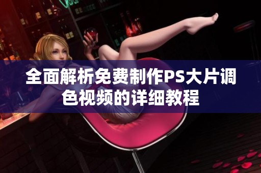 全面解析免費(fèi)制作PS大片調(diào)色視頻的詳細(xì)教程 全面解析免費(fèi)制作PS大片調(diào)色視頻的詳細(xì)教程