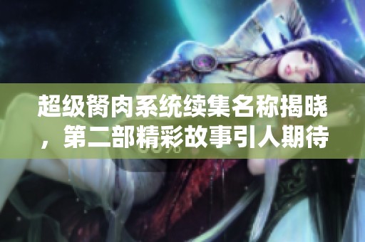 超級(jí)胬肉系統(tǒng)續(xù)集名稱揭曉，第二部精彩故事引人期待