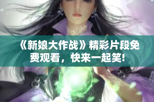 《新娘大作戰(zhàn)》精彩片段免費觀看，快來一起笑!