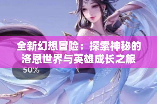 全新幻想冒險(xiǎn)：探索神秘的洛恩世界與英雄成長(zhǎng)之旅