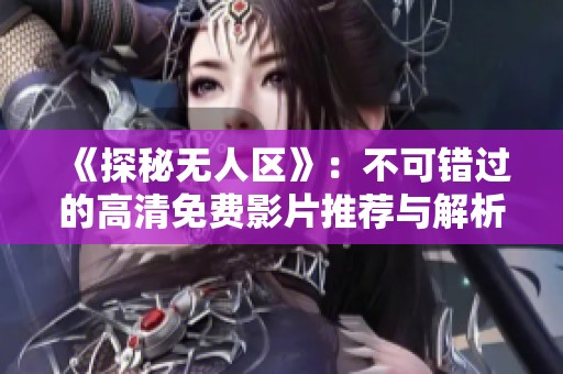 《探秘?zé)o人區(qū)》：不可錯過的高清免費(fèi)影片推薦與解析