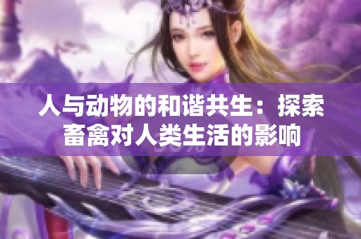 人與動(dòng)物的和諧共生：探索畜禽對(duì)人類生活的影響