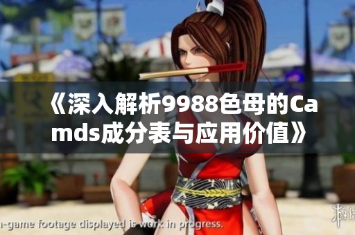 《深入解析9988色母的Camds成分表與應(yīng)用價(jià)值》