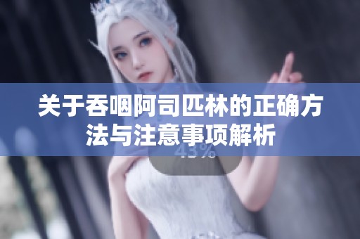 關于吞咽阿司匹林的正確方法與注意事項解析