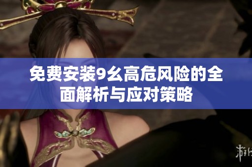 免費安裝9幺高危風(fēng)險的全面解析與應(yīng)對策略