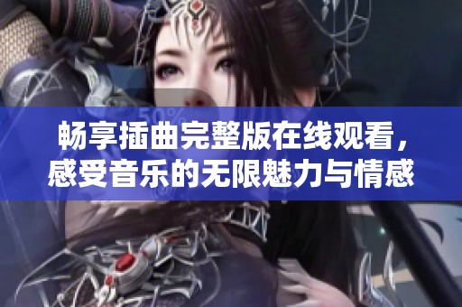暢享插曲完整版在線(xiàn)觀(guān)看，感受音樂(lè)的無(wú)限魅力與情感交織