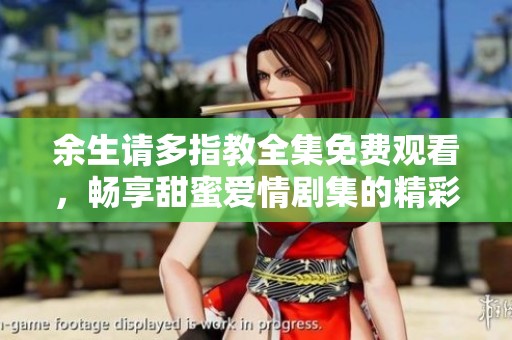 余生請多指教全集免費(fèi)觀看，暢享甜蜜愛情劇集的精彩劇情
