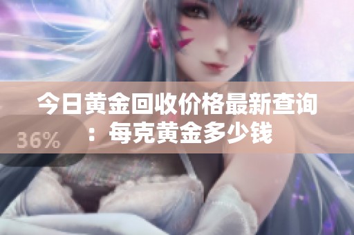 今日黃金回收價(jià)格最新查詢：每克黃金多少錢