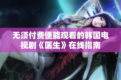 無(wú)須付費(fèi)便能觀看的韓國(guó)電視劇《醫(yī)生》在線指南