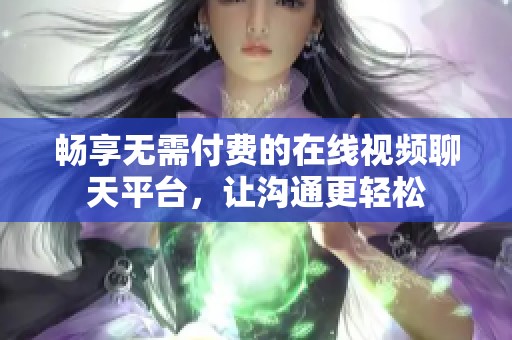 暢享無需付費的在線視頻聊天平臺，讓溝通更輕松