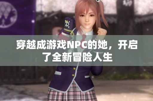 穿越成游戲NPC的她，開啟了全新冒險(xiǎn)人生