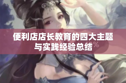 便利店店長教育的四大主題與實踐經(jīng)驗總結(jié)