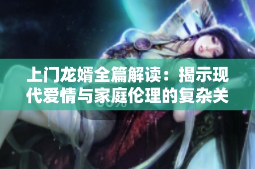 上門龍婿全篇解讀：揭示現(xiàn)代愛情與家庭倫理的復(fù)雜關(guān)系