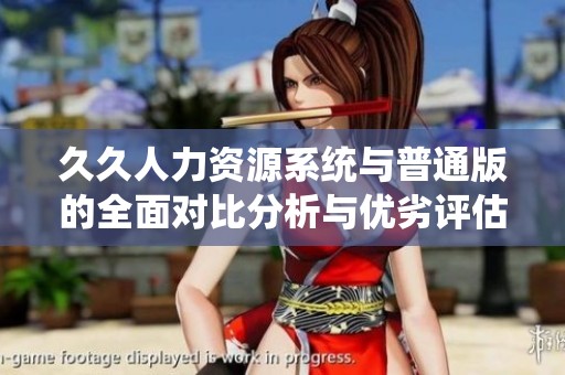 久久人力資源系統(tǒng)與普通版的全面對比分析與優(yōu)劣評估