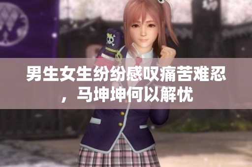 男生女生紛紛感嘆痛苦難忍，馬坤坤何以解憂