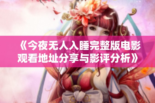 《今夜無(wú)人入睡完整版電影觀看地址分享與影評(píng)分析》
