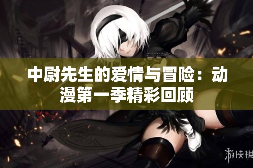 中尉先生的愛情與冒險(xiǎn)：動(dòng)漫第一季精彩回顧