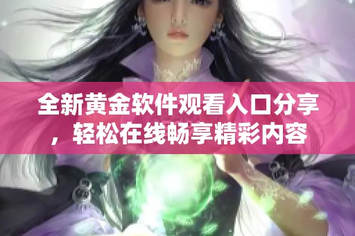 全新黃金軟件觀看入口分享，輕松在線暢享精彩內(nèi)容