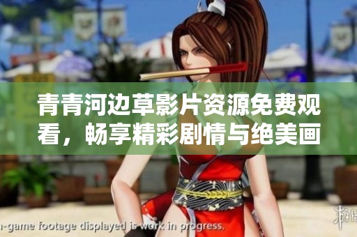 青青河邊草影片資源免費(fèi)觀看，暢享精彩劇情與絕美畫(huà)面