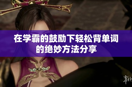在學(xué)霸的鼓勵(lì)下輕松背單詞的絕妙方法分享