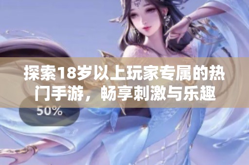 探索18歲以上玩家專(zhuān)屬的熱門(mén)手游，暢享刺激與樂(lè)趣