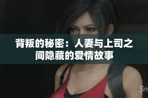 背叛的秘密：人妻與上司之間隱藏的愛情故事
