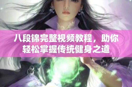 八段錦完整視頻教程，助你輕松掌握傳統(tǒng)健身之道
