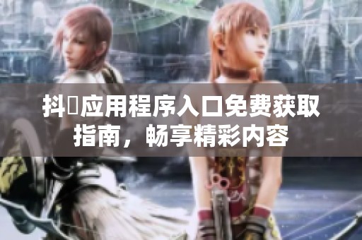 抖抈應(yīng)用程序入口免費(fèi)獲取指南，暢享精彩內(nèi)容