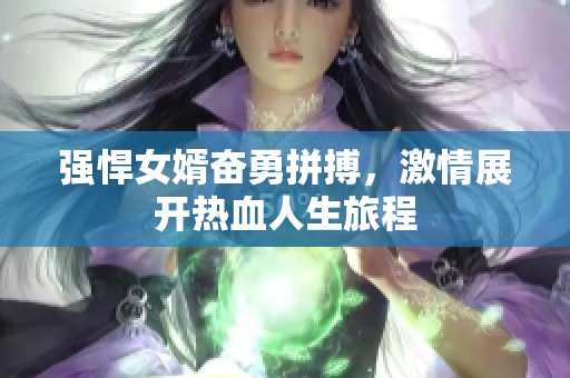 強(qiáng)悍女婿奮勇拼搏，激情展開熱血人生旅程