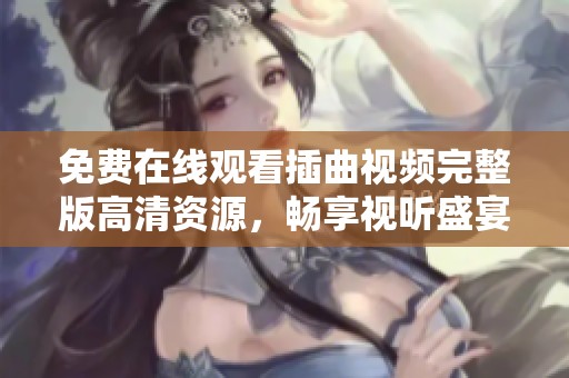 免費(fèi)在線觀看插曲視頻完整版高清資源，暢享視聽盛宴