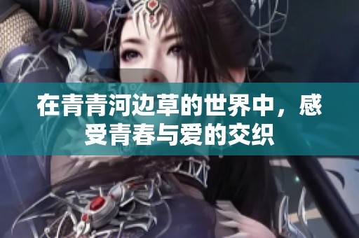 在青青河邊草的世界中，感受青春與愛的交織