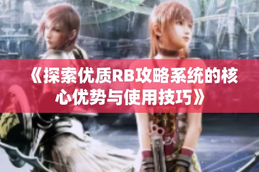 《探索優(yōu)質(zhì)RB攻略系統(tǒng)的核心優(yōu)勢與使用技巧》