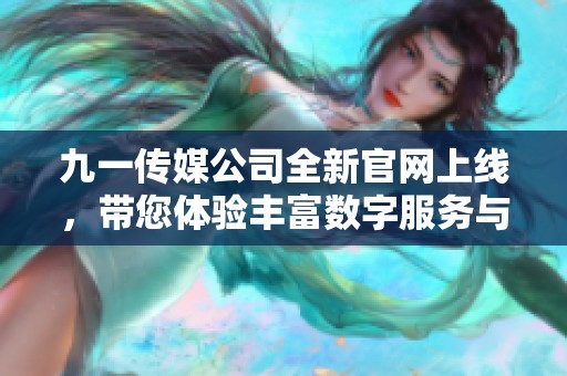 九一傳媒公司全新官網(wǎng)上線，帶您體驗(yàn)豐富數(shù)字服務(wù)與創(chuàng)意內(nèi)容
