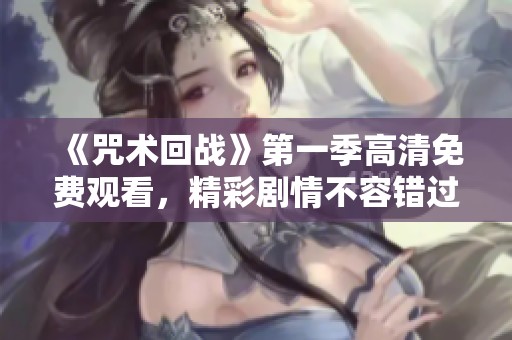 《咒術(shù)回戰(zhàn)》第一季高清免費(fèi)觀看，精彩劇情不容錯(cuò)過